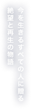 今を生きるすべての人に贈る絶望と再生の物語